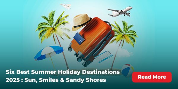Six Best Summer Holiday Destinations 2025 : Sun, Smiles & Sandy Shores