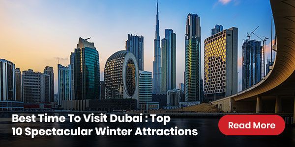 Best Time To Visit Dubai : Top 10 Spectacular Winter Attractions